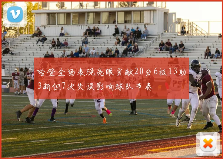 哈登全场表现亮眼贡献20分6板13助3断但7次失误影响球队节奏