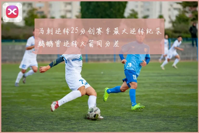 马刺逆转25分创赛季最大逆转纪录鹈鹕曾逆转火箭同分差