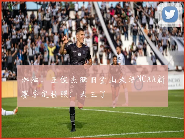 加油！王俊杰晒旧金山大学NCAA新赛季定妆照：大三了