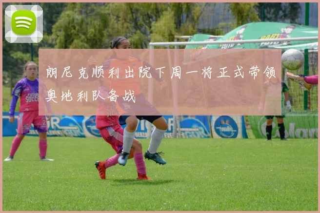 朗尼克顺利出院下周一将正式带领奥地利队备战