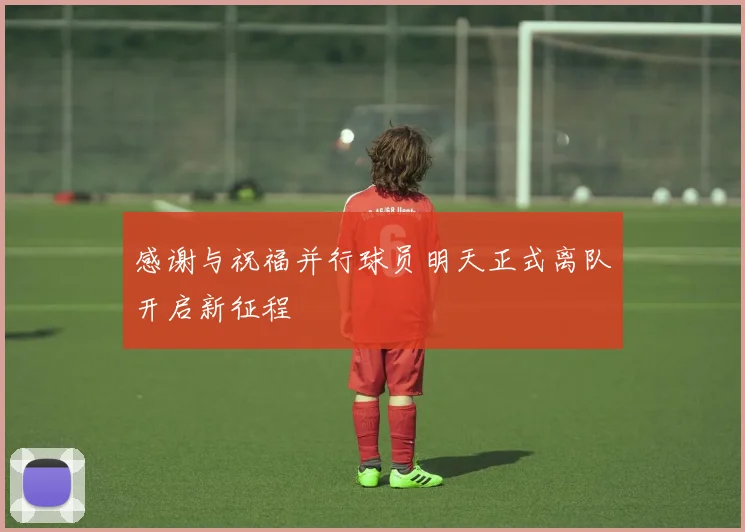 感谢与祝福并行球员明天正式离队开启新征程