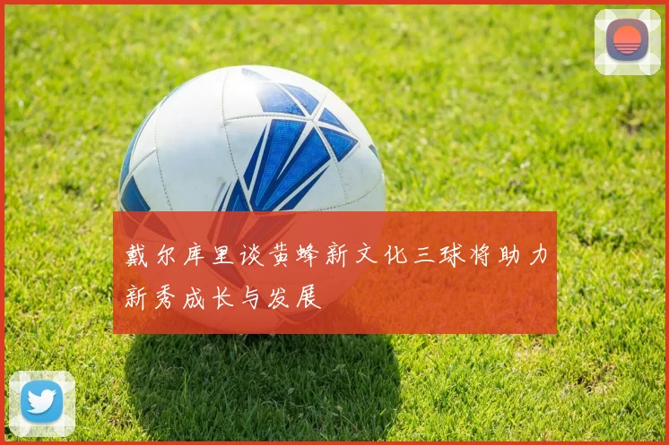 戴尔库里谈黄蜂新文化三球将助力新秀成长与发展