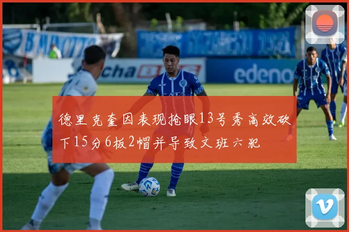 德里克奎因表现抢眼13号秀高效砍下15分6板2帽并导致文班六犯
