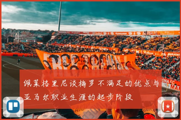 佩莱格里尼谈梅罗不满足的优点与亚马尔职业生涯的起步阶段