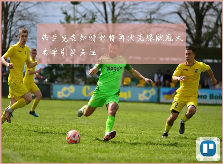 弗兰克告知特尔将再次无缘欧冠大名单引发关注