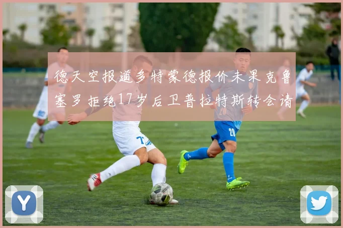 德天空报道多特蒙德报价未果克鲁塞罗拒绝17岁后卫普拉特斯转会请求