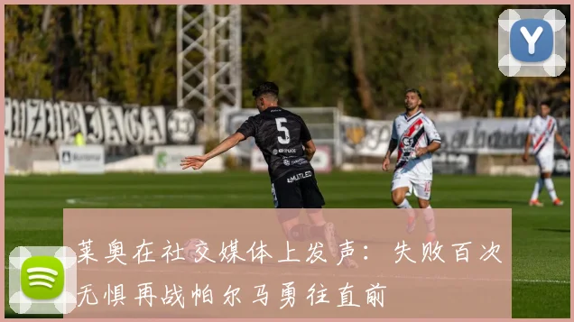 莱奥在社交媒体上发声：失败百次无惧再战帕尔马勇往直前