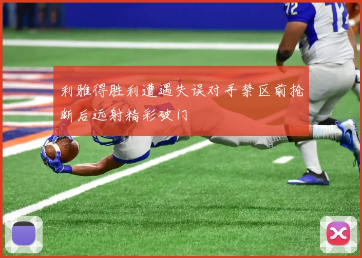利雅得胜利遭遇失误对手禁区前抢断后远射精彩破门