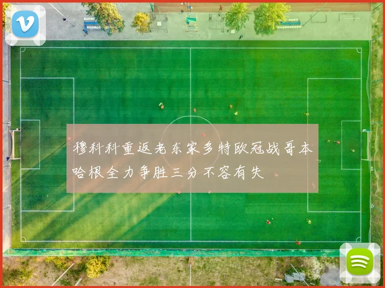 穆科科重返老东家多特欧冠战哥本哈根全力争胜三分不容有失