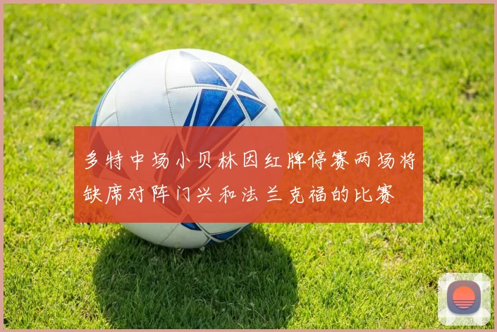 多特中场小贝林因红牌停赛两场将缺席对阵门兴和法兰克福的比赛