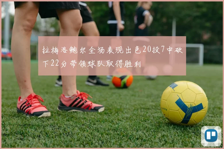 拉梅洛鲍尔全场表现出色20投7中砍下22分带领球队取得胜利