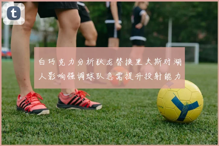 白巧克力分析狄龙替换里夫斯对湖人影响强调球队急需提升投射能力