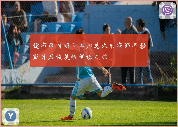 德布劳内明日回归意大利在那不勒斯开启恢复性训练之旅